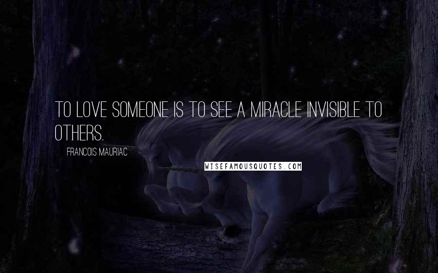 Francois Mauriac quotes: To love someone is to see a miracle invisible to others.