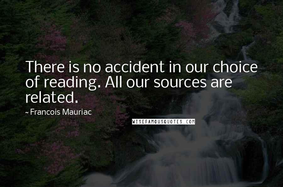 Francois Mauriac quotes: There is no accident in our choice of reading. All our sources are related.