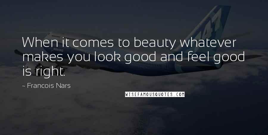 Francois Nars quotes: When it comes to beauty whatever makes you look good and feel good is right.