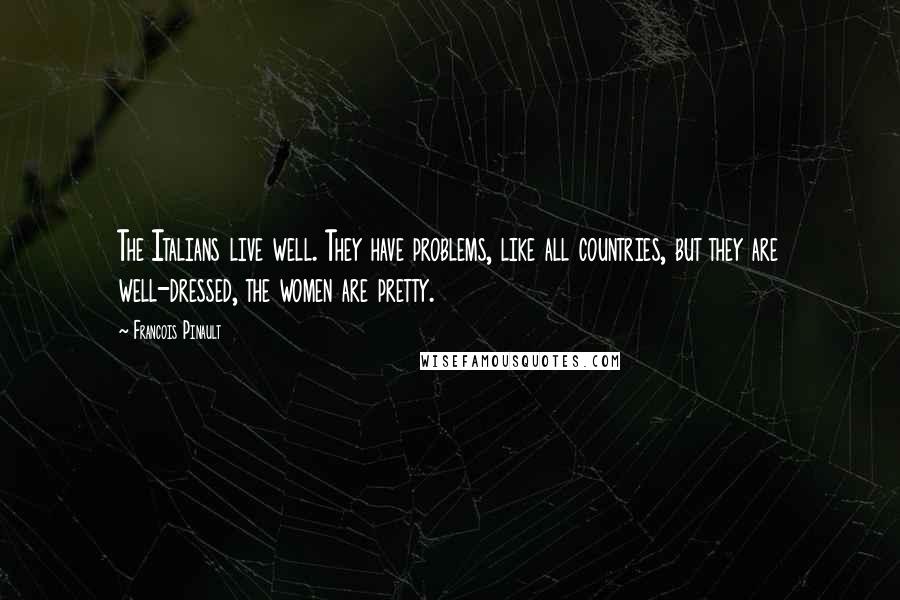 Francois Pinault quotes: The Italians live well. They have problems, like all countries, but they are well-dressed, the women are pretty.