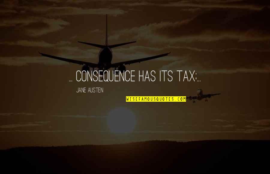 Francois Quesnay Quotes By Jane Austen: ... consequence has its tax;...