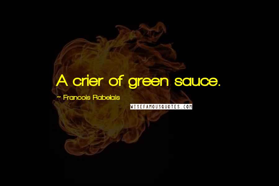 Francois Rabelais quotes: A crier of green sauce.