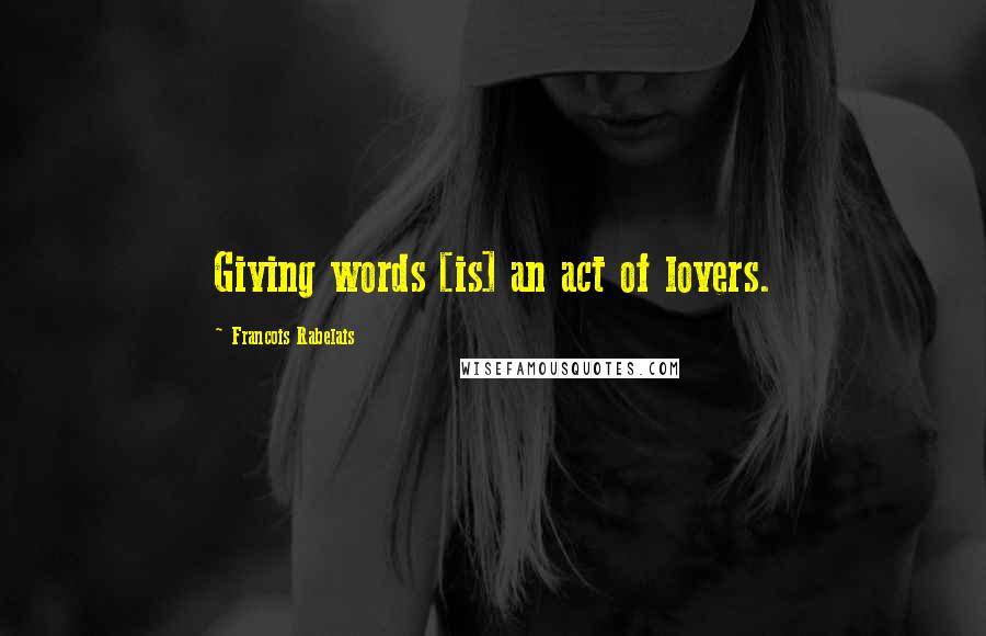 Francois Rabelais quotes: Giving words [is] an act of lovers.