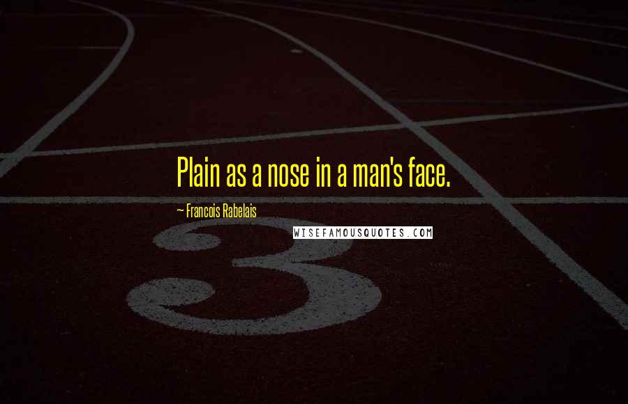 Francois Rabelais quotes: Plain as a nose in a man's face.