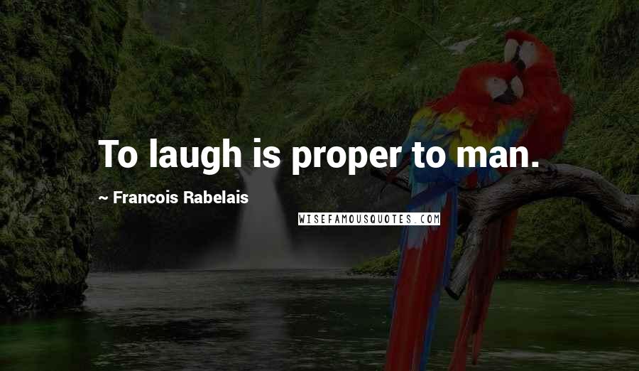 Francois Rabelais quotes: To laugh is proper to man.