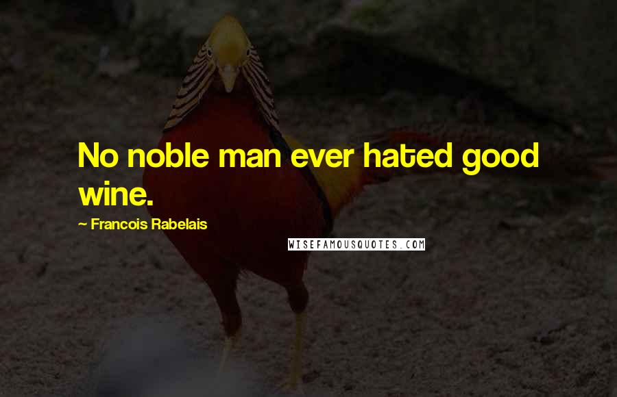 Francois Rabelais quotes: No noble man ever hated good wine.