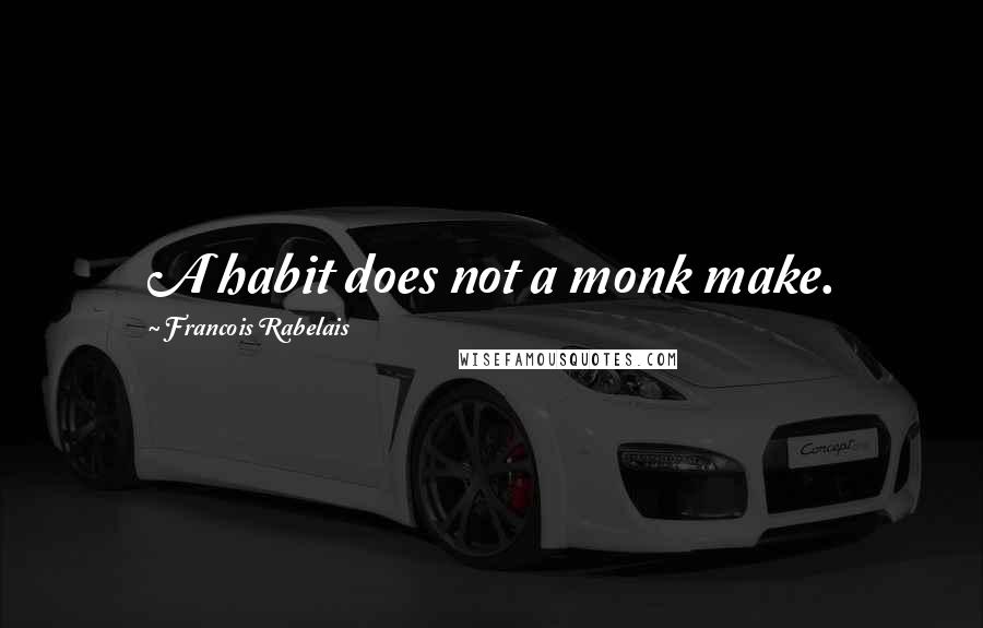 Francois Rabelais quotes: A habit does not a monk make.