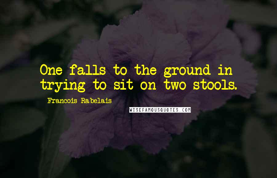 Francois Rabelais quotes: One falls to the ground in trying to sit on two stools.