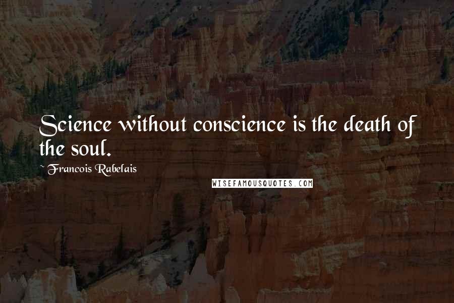 Francois Rabelais quotes: Science without conscience is the death of the soul.