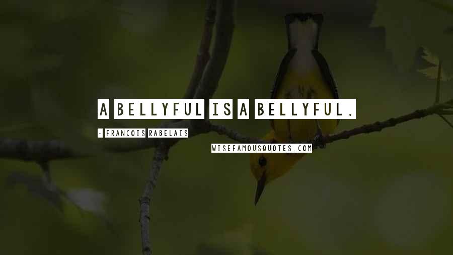 Francois Rabelais quotes: A bellyful is a bellyful.