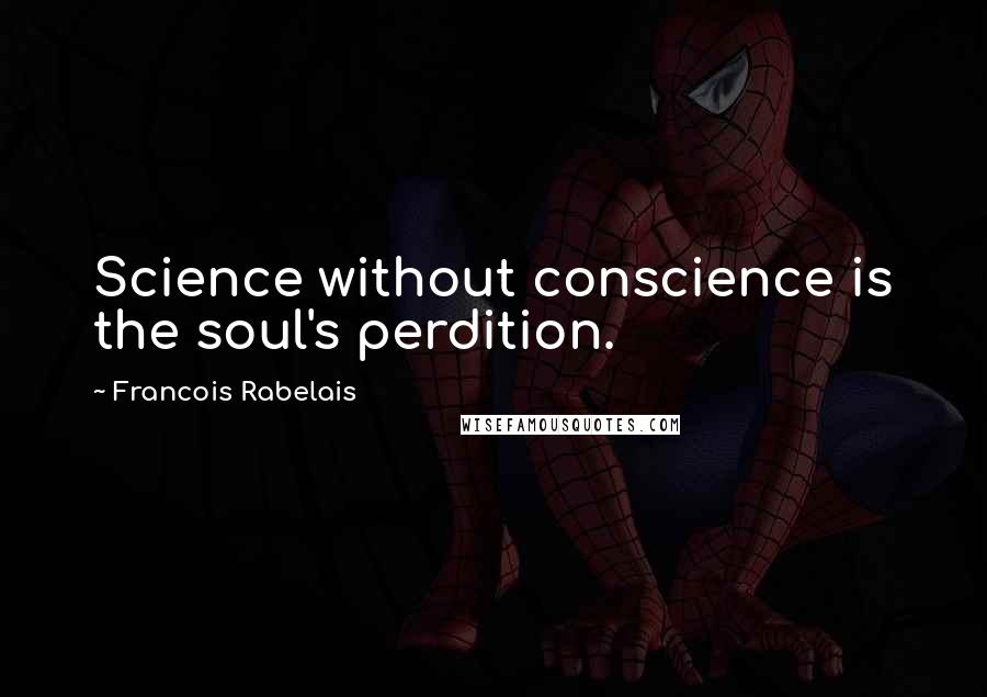 Francois Rabelais quotes: Science without conscience is the soul's perdition.