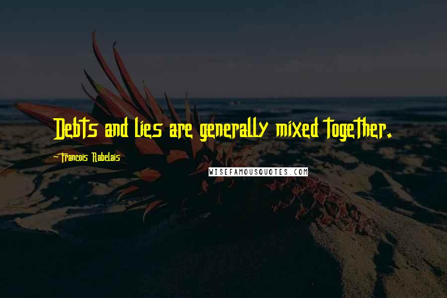 Francois Rabelais quotes: Debts and lies are generally mixed together.
