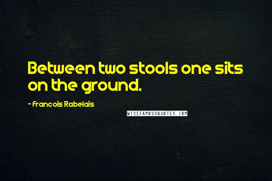 Francois Rabelais quotes: Between two stools one sits on the ground.