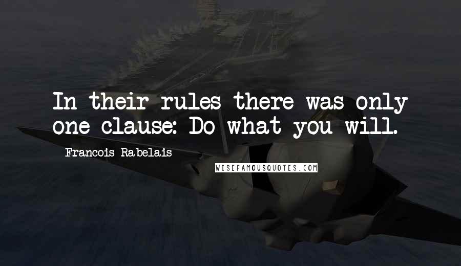 Francois Rabelais quotes: In their rules there was only one clause: Do what you will.