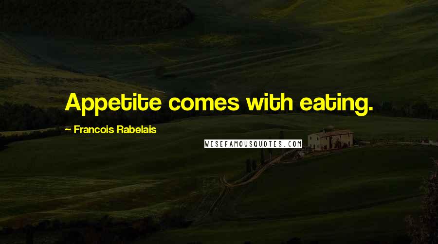 Francois Rabelais quotes: Appetite comes with eating.