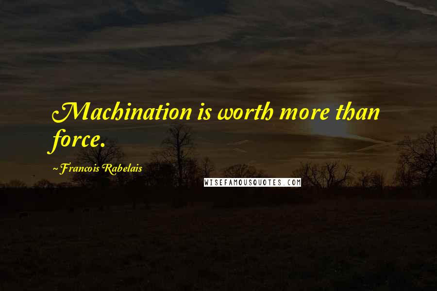 Francois Rabelais quotes: Machination is worth more than force.