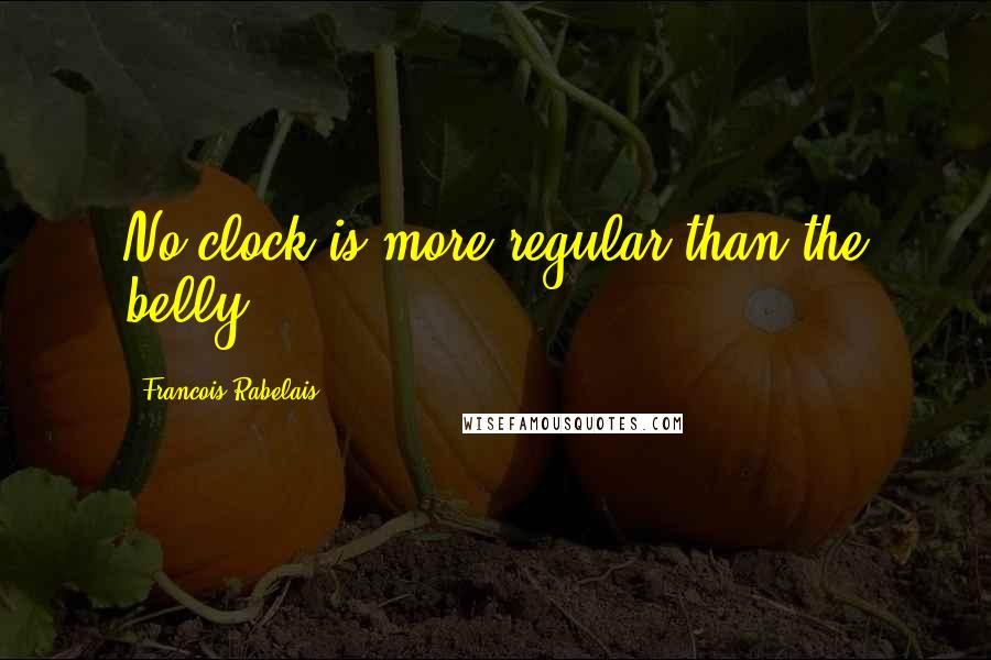 Francois Rabelais quotes: No clock is more regular than the belly.