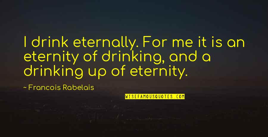 Francois Rabelais Quotes By Francois Rabelais: I drink eternally. For me it is an