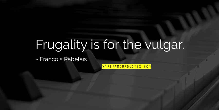Francois Rabelais Quotes By Francois Rabelais: Frugality is for the vulgar.