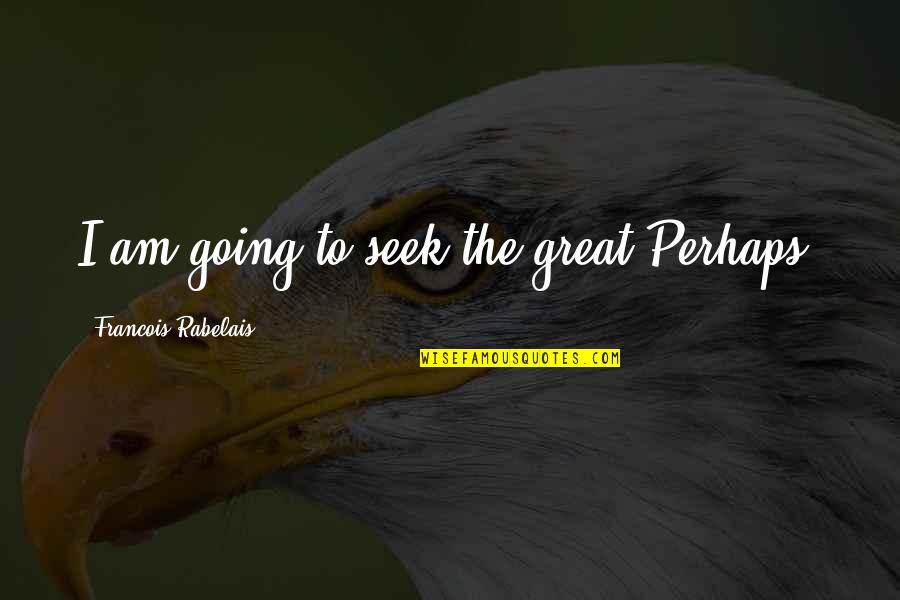 Francois Rabelais Quotes By Francois Rabelais: I am going to seek the great Perhaps.
