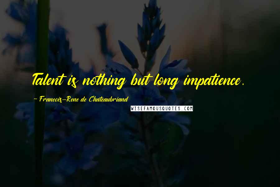 Francois-Rene De Chateaubriand quotes: Talent is nothing but long impatience.