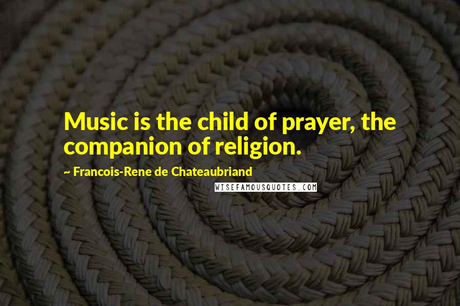 Francois-Rene De Chateaubriand quotes: Music is the child of prayer, the companion of religion.