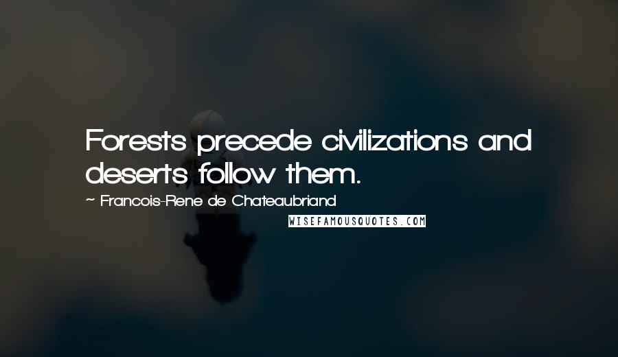 Francois-Rene De Chateaubriand quotes: Forests precede civilizations and deserts follow them.