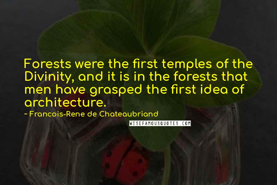 Francois-Rene De Chateaubriand quotes: Forests were the first temples of the Divinity, and it is in the forests that men have grasped the first idea of architecture. Francois-Rene De Chateaubriand quotes: Forests were the first temples of the Divinity, and it is in the forests that men have grasped the first idea of architecture.
