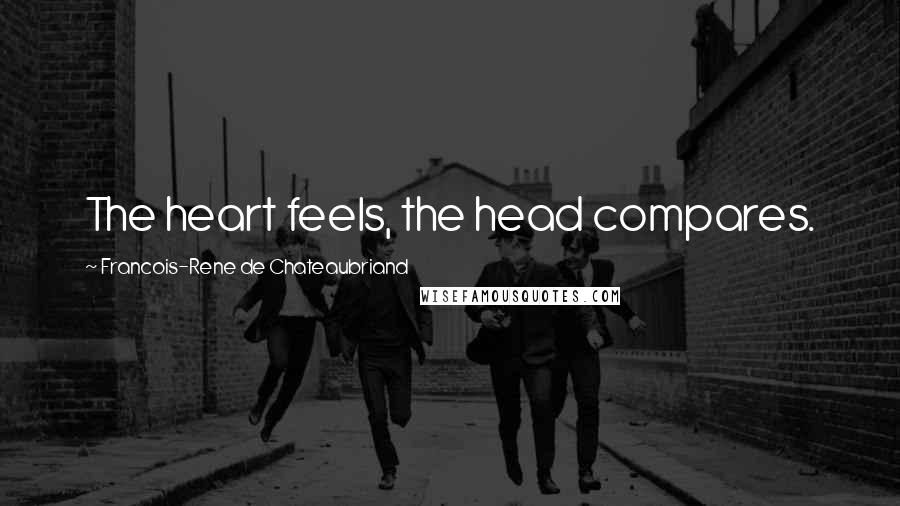 Francois-Rene De Chateaubriand quotes: The heart feels, the head compares.