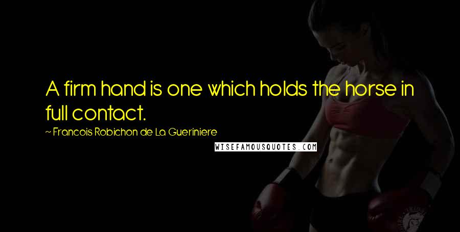 Francois Robichon De La Gueriniere quotes: A firm hand is one which holds the horse in full contact.