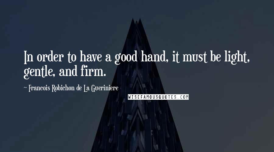 Francois Robichon De La Gueriniere quotes: In order to have a good hand, it must be light, gentle, and firm.