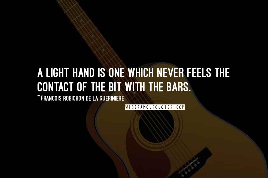 Francois Robichon De La Gueriniere quotes: A light hand is one which never feels the contact of the bit with the bars.