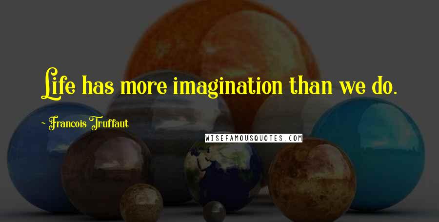 Francois Truffaut quotes: Life has more imagination than we do.