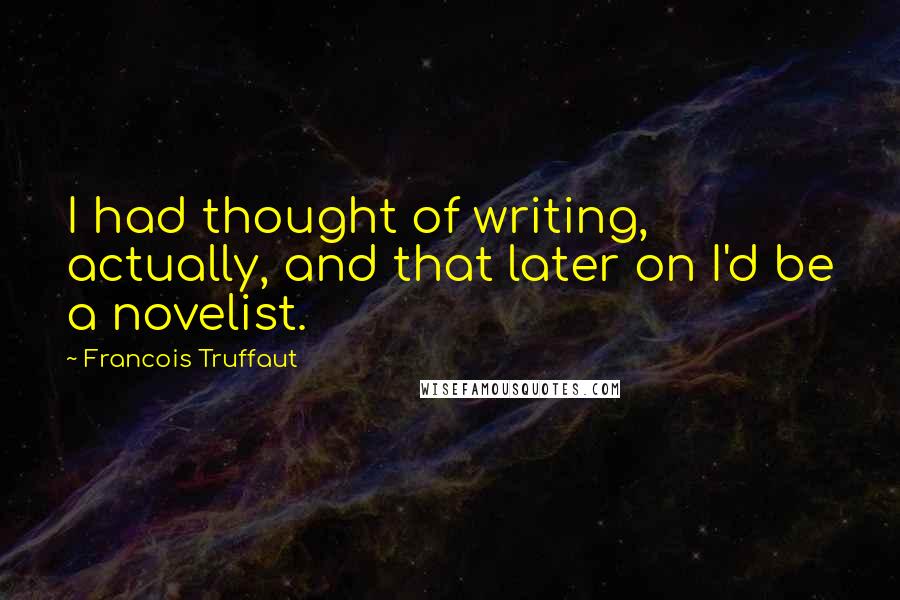 Francois Truffaut quotes: I had thought of writing, actually, and that later on I'd be a novelist.