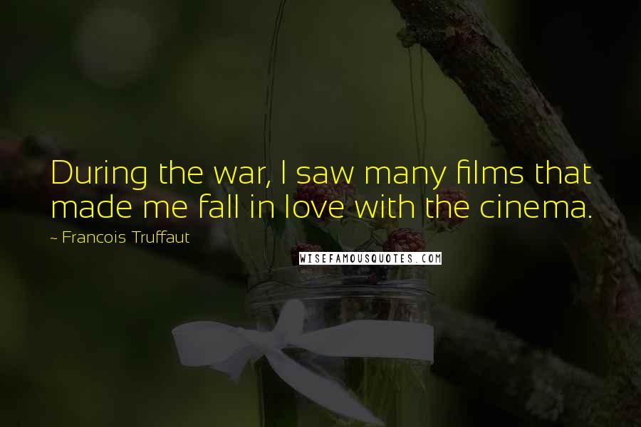 Francois Truffaut quotes: During the war, I saw many films that made me fall in love with the cinema.