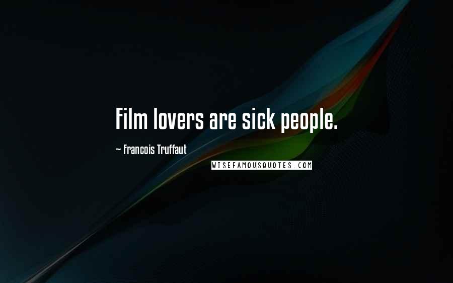 Francois Truffaut quotes: Film lovers are sick people.