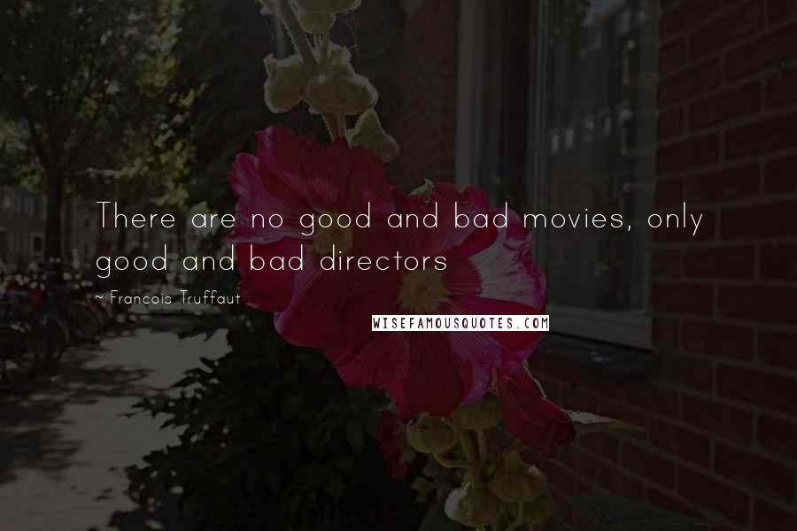 Francois Truffaut quotes: There are no good and bad movies, only good and bad directors