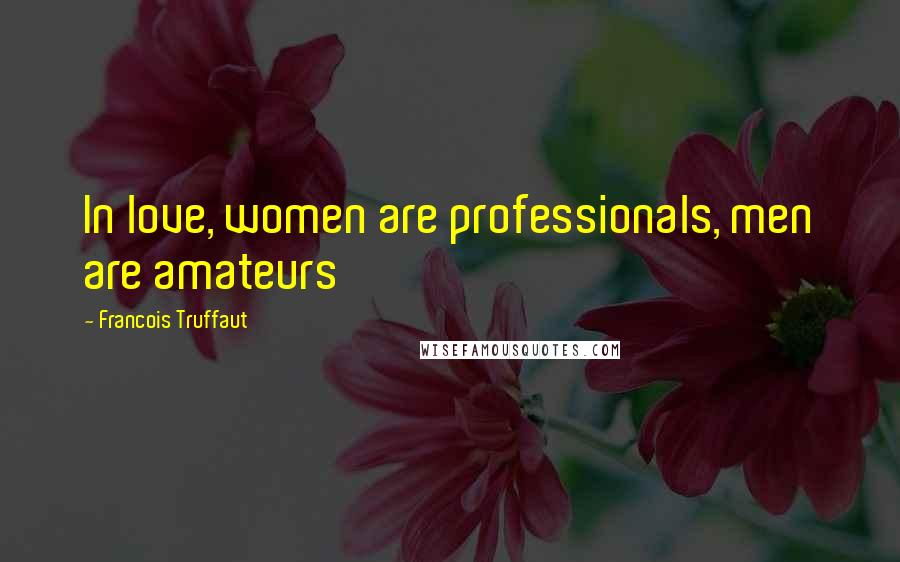 Francois Truffaut quotes: In love, women are professionals, men are amateurs