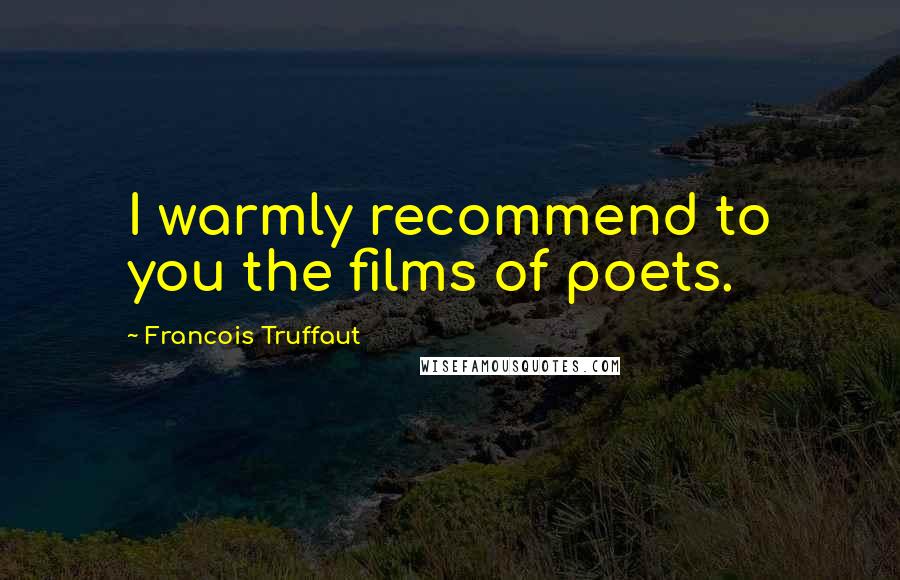Francois Truffaut quotes: I warmly recommend to you the films of poets.
