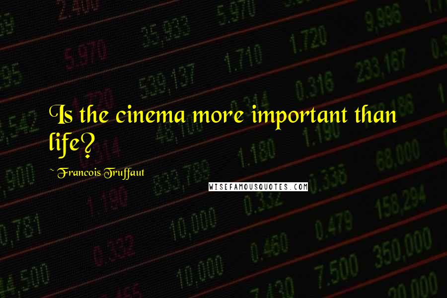 Francois Truffaut quotes: Is the cinema more important than life?
