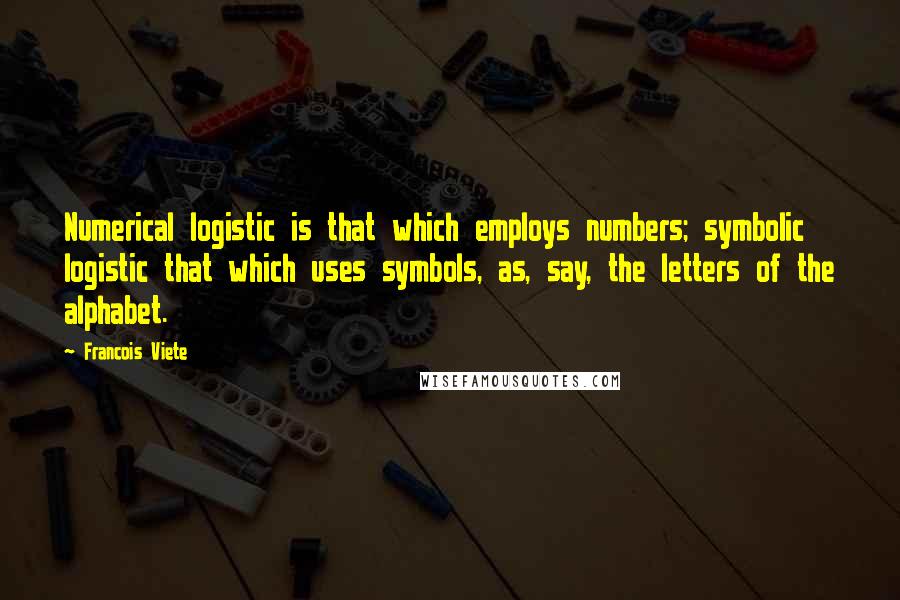 Francois Viete quotes: Numerical logistic is that which employs numbers; symbolic logistic that which uses symbols, as, say, the letters of the alphabet. Francois Viete quotes: Numerical logistic is that which employs numbers; symbolic logistic that which uses symbols, as, say, the letters of the alphabet.