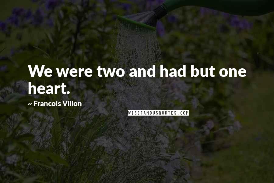 Francois Villon quotes: We were two and had but one heart.