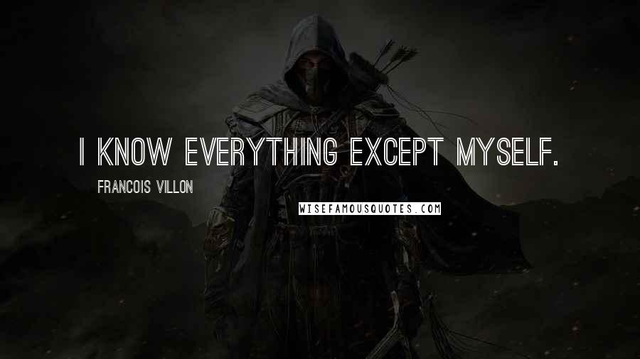 Francois Villon quotes: I know everything except myself.