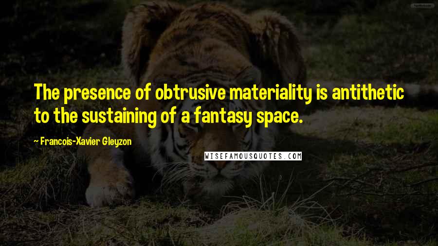 Francois-Xavier Gleyzon quotes: The presence of obtrusive materiality is antithetic to the sustaining of a fantasy space.