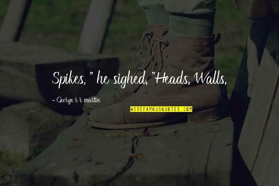 Francoise Dolto Quotes By George R R Martin: Spikes, " he sighed. "Heads. Walls. Francoise Dolto Quotes By George R R Martin: Spikes, " he sighed. "Heads. Walls.