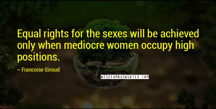 Francoise Giroud quotes: Equal rights for the sexes will be achieved only when mediocre women occupy high positions.