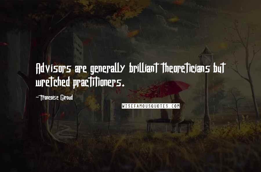 Francoise Giroud quotes: Advisors are generally brilliant theoreticians but wretched practitioners.