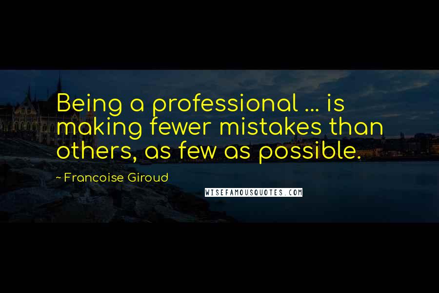 Francoise Giroud quotes: Being a professional ... is making fewer mistakes than others, as few as possible.