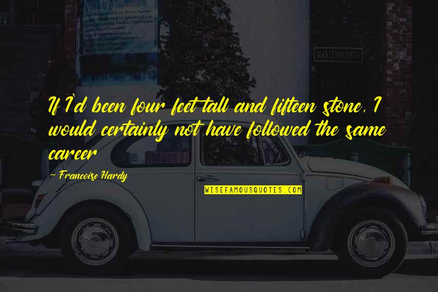 Francoise Hardy Quotes By Francoise Hardy: If I'd been four feet tall and fifteen Francoise Hardy Quotes By Francoise Hardy: If I'd been four feet tall and fifteen