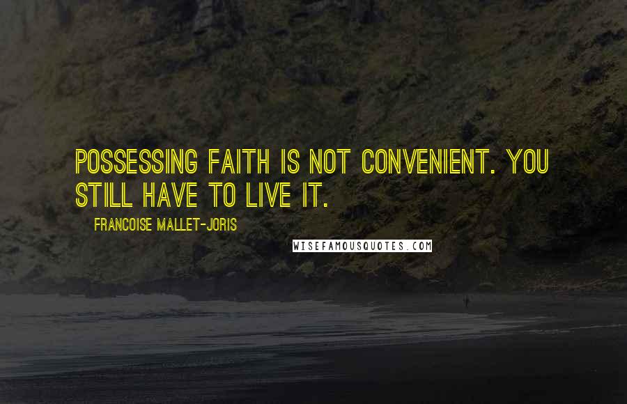Francoise Mallet-Joris quotes: Possessing faith is not convenient. You still have to live it.